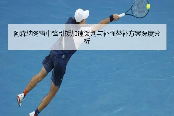 阿森纳冬窗中锋引援加速谈判与补强替补方案深度分析